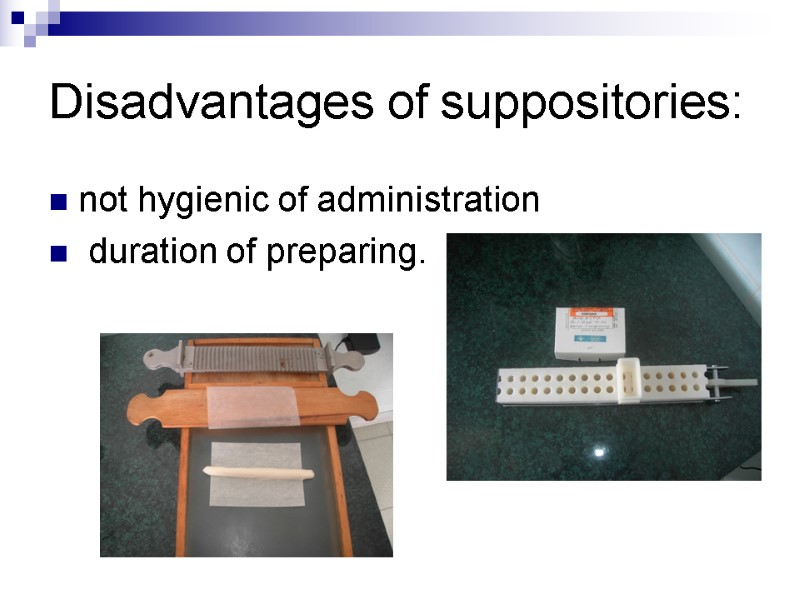 Disadvantages of suppositories: not hygienic of administration  duration of preparing.